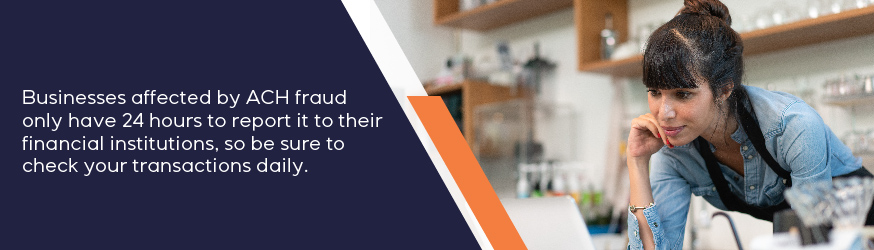 Businesses affected by ACH fraud only have 24 hours to report it to their financial institution..