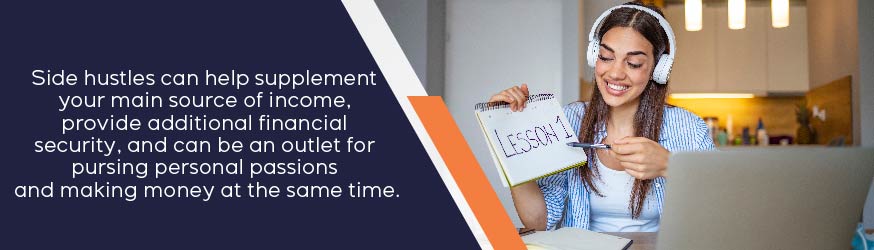 Side hustles can help supplement your main source of income, provide additional financial security, and can be an outlet for pursuing personal passions.